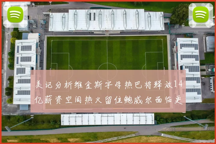 美记分析维金斯字母热巴将释放14亿薪资空间热火留住鲍威尔面临更大挑战