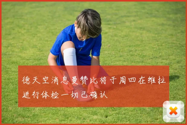 德天空消息曼赞比将于周四在维拉进行体检一切已确认