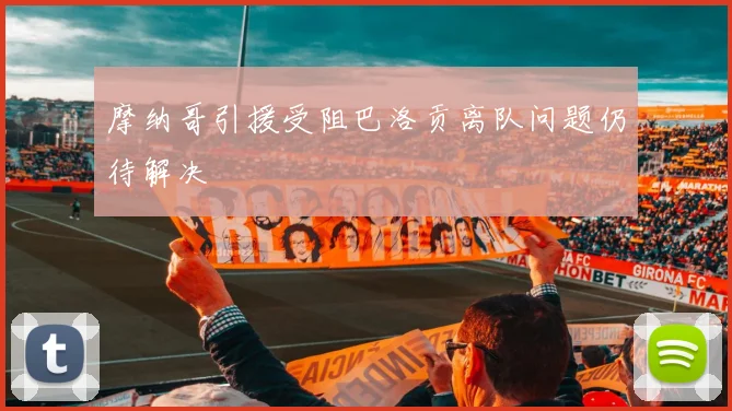 摩纳哥引援受阻巴洛贡离队问题仍待解决